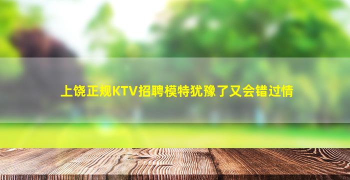 上饶正规KTV招聘模特犹豫了又会错过情