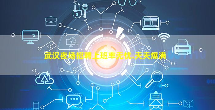 武汉夜场招聘上班率无忧.天天爆满