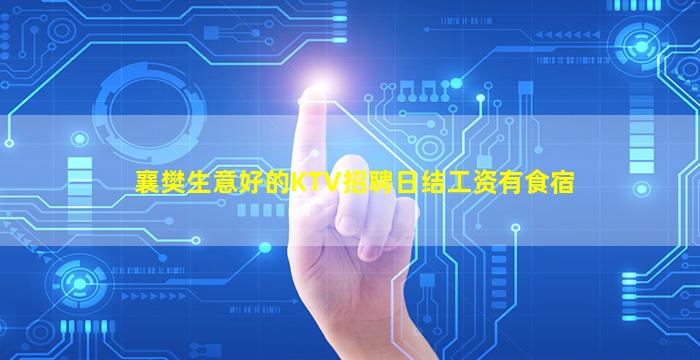 襄樊生意好的KTV招聘日结工资有食宿